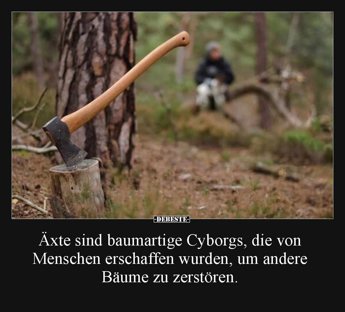 Äxte sind baumartige Cyborgs, die von Menschen erschaffen.. - Lustige Bilder | DEBESTE.de