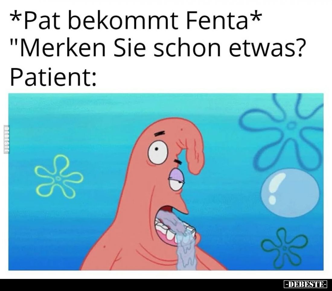 *Pat bekommt Fenta* - "Merken Sie schon etwas? -
Patient: