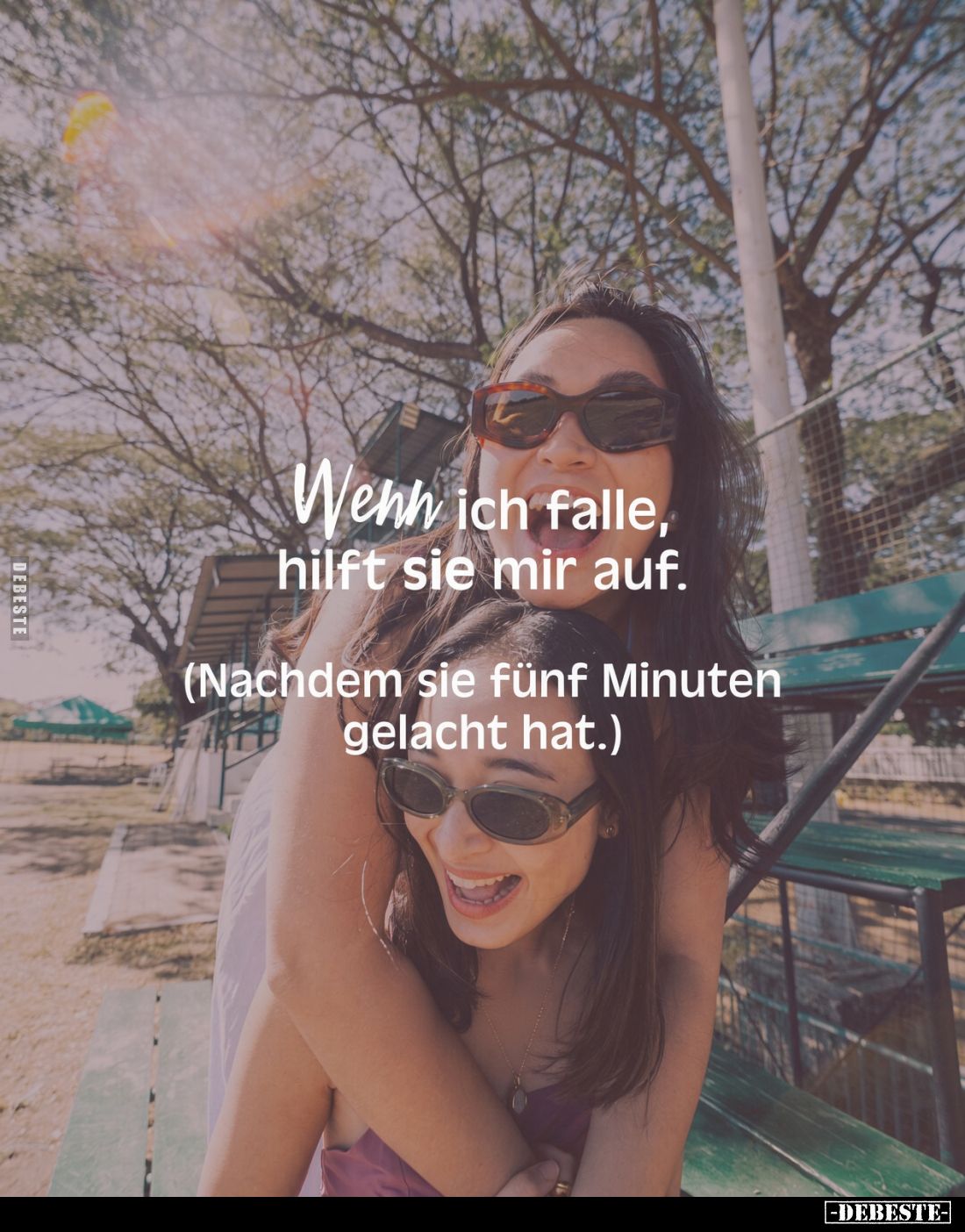 Wenn ich falle, hilft sie mir auf.
(Nachdem sie fünf Minuten gelacht hat.)