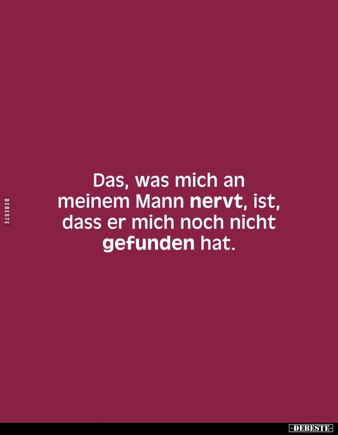 Das, was mich an meinem Mann nervt, ist, dass er mich noch nicht gefunden hat.