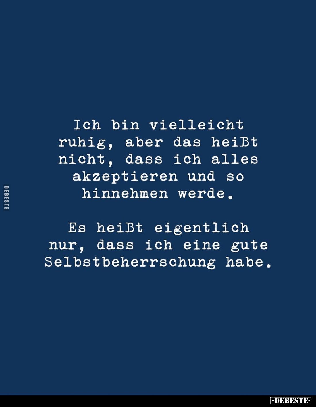 Ich bin vielleicht ruhig, aber das heißt nicht, dass ich alles akzeptieren und so hinnehmen werde.
Es heißt eigentlich nur, ...