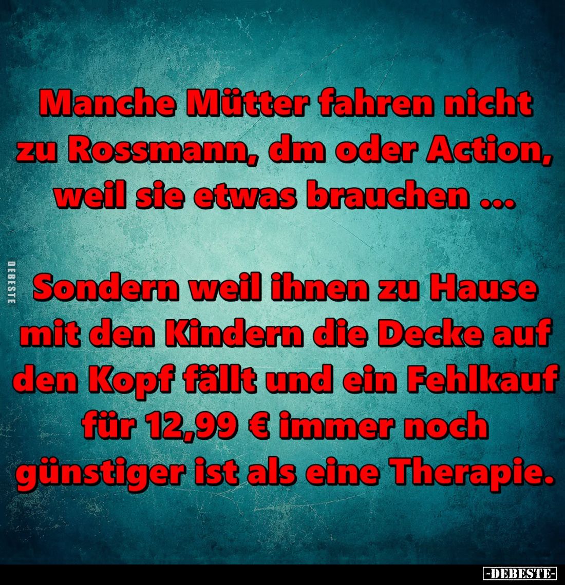 Manche Mütter fahren nicht zu Rossmann, dm oder Action, weil sie etwas brauchen... -
Sondern weil ihnen zu Hause mit den Kin...