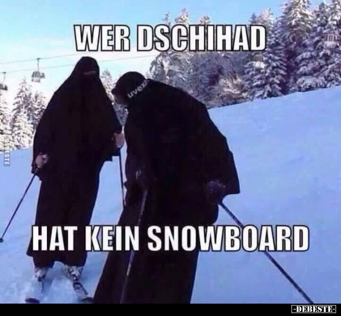 Wer Dschihad
hat kein Snowboard.