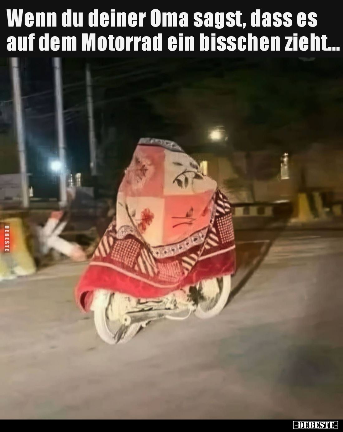 Wenn du deiner Oma sagst, dass es auf dem Motorrad ein bisschen zieht.