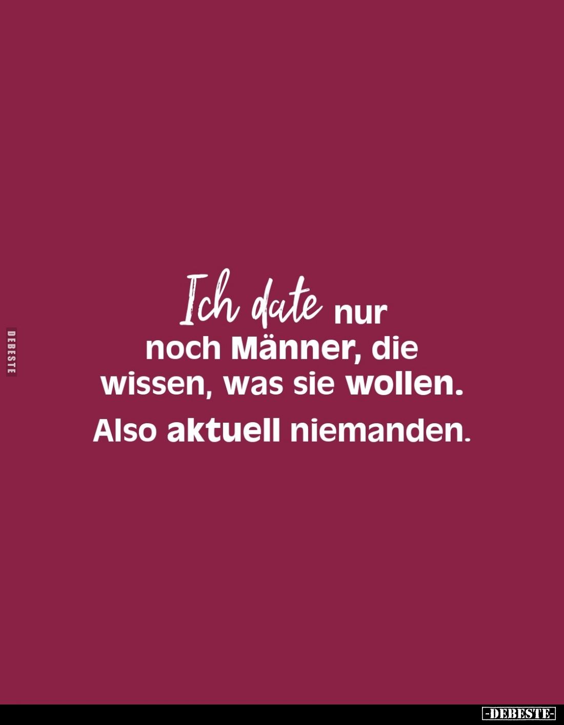 Ich date nur noch Männer, die wissen, was sie wollen.
Also aktuell niemanden.