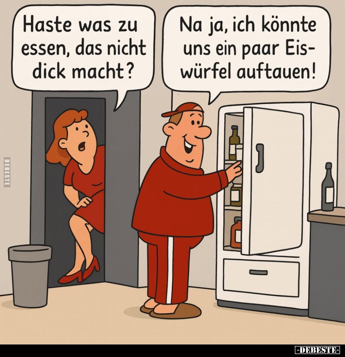 Haste was zu essen, das nicht dick macht? -
Na ja, ich könnte uns ein paar Eiswürfel auftauen!