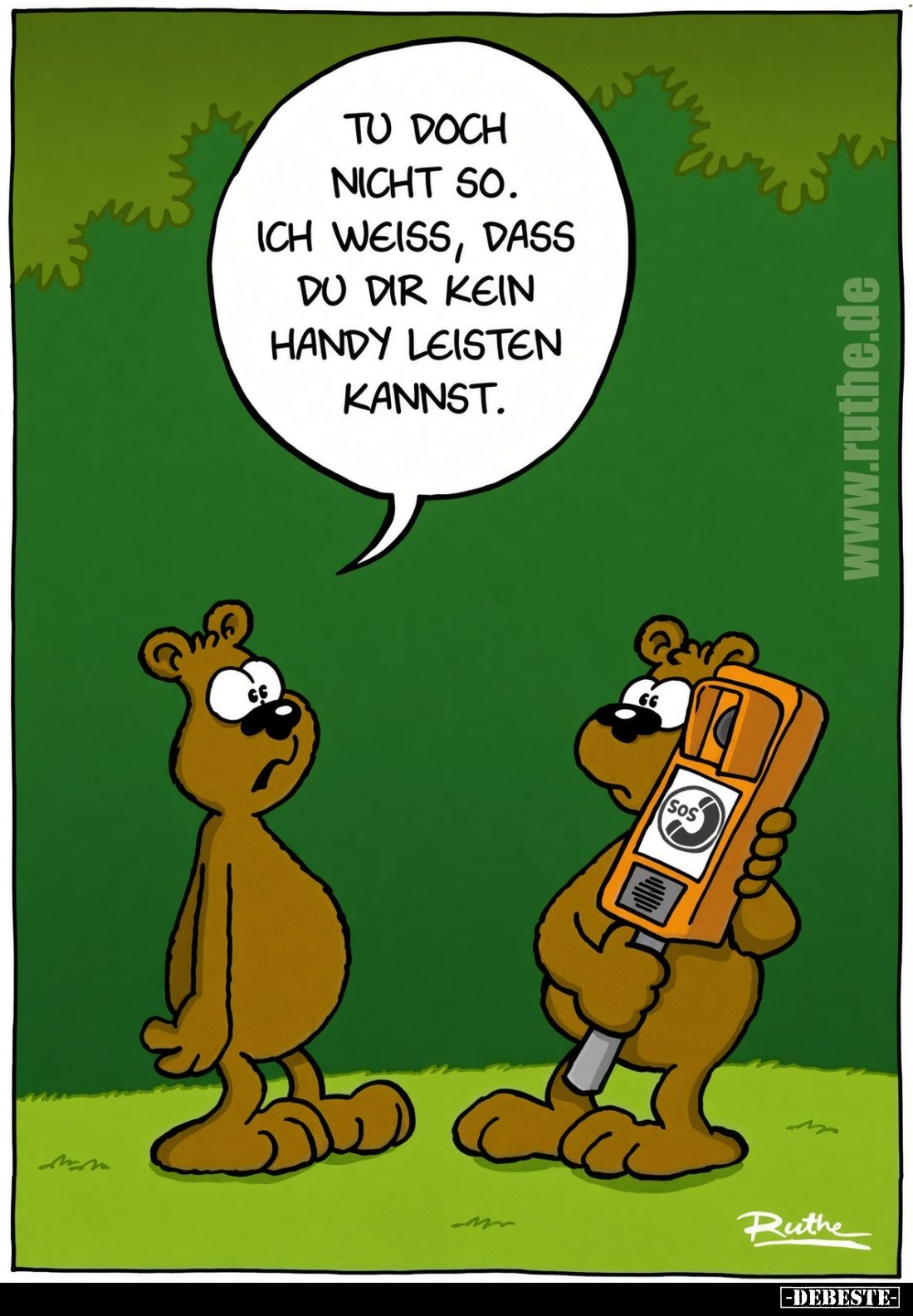 Tu doch nicht so. Ich weiss, dass du dir kein Handy leisten kannst.