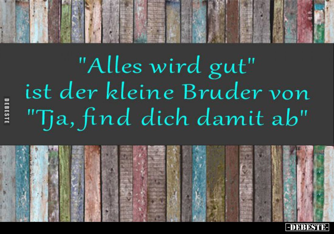 "Alles wird gut."
ist der kleine Bruder von "Tja, find dich damit ab."