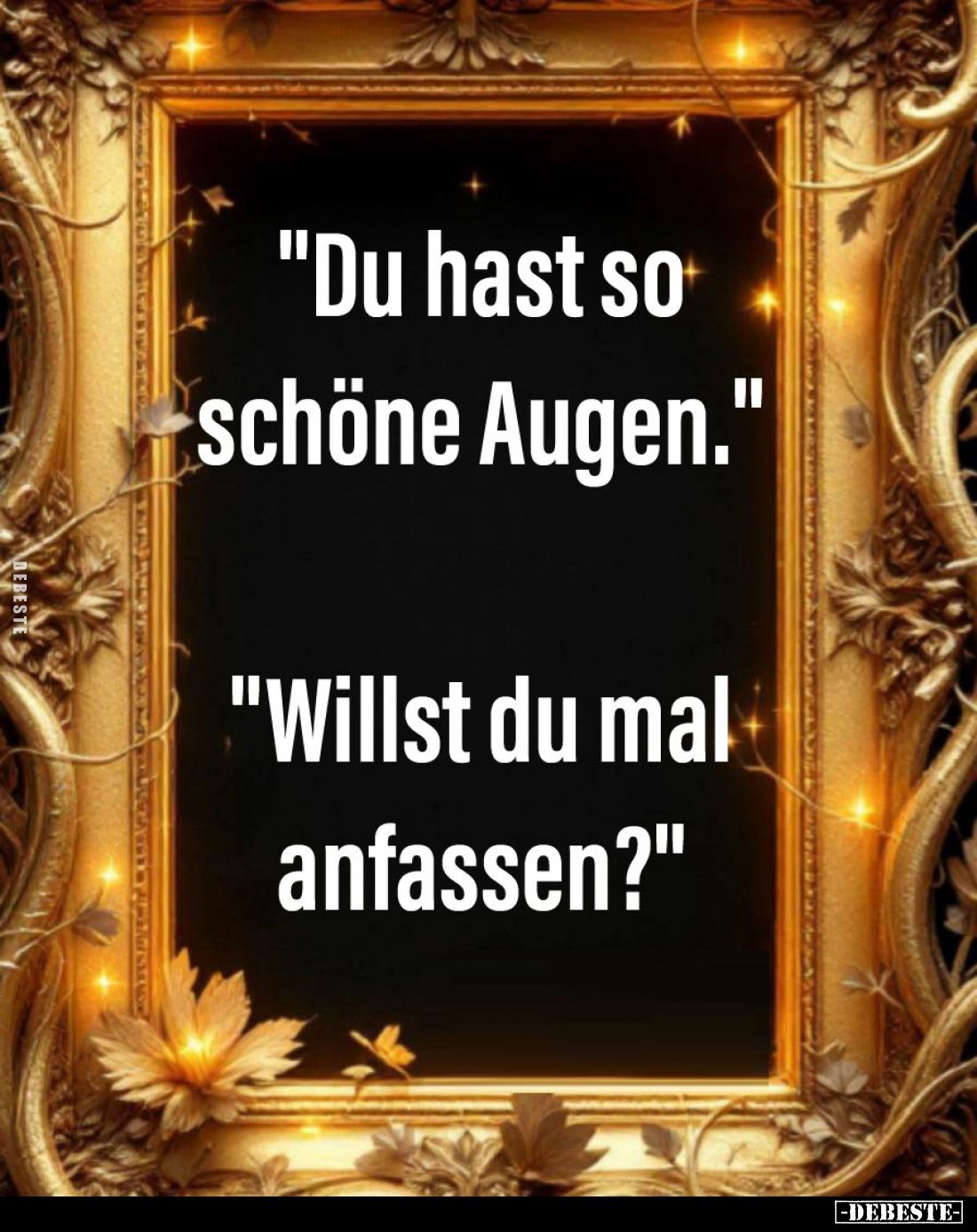 "Du hast so schöne Augen." -
"Willst du mal anfassen?"