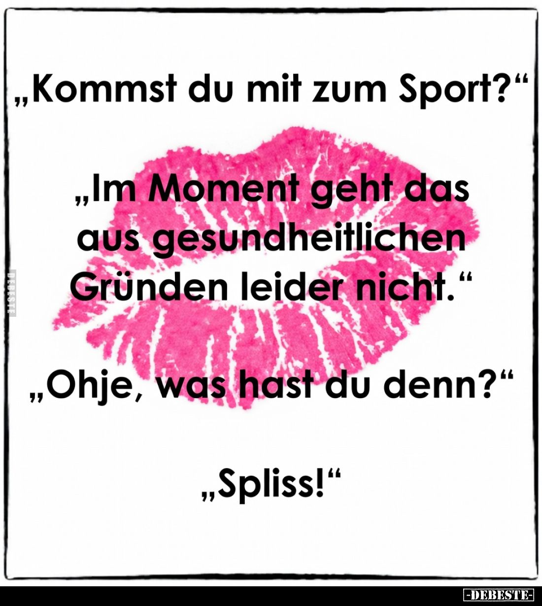 „Kommst du mit zum Sport?“

„Im Moment geht das aus gesundheitlichen Gründen leider nicht.“

„Ohje, was hast du denn?“
...