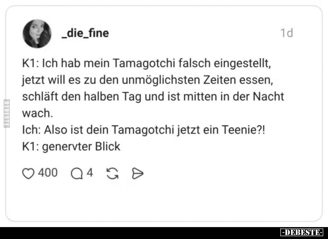 K1: Ich hab mein Tamagotchi falsch eingestellt, jetzt will es zu den unmöglichsten Zeiten essen, schläft den halben Tag und i...