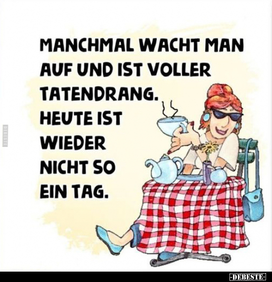 Manchmal wacht man auf und ist voller Tatendrang. Heute ist wieder nicht so ein Tag.