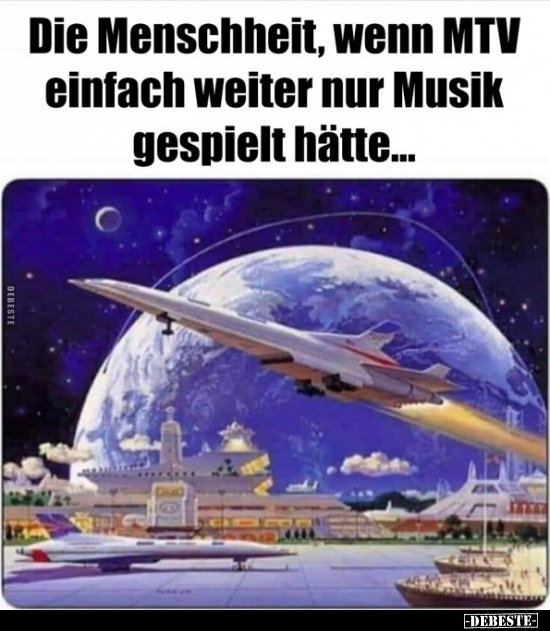 Die Menschheit, wenn MTV einfach weiter nur Musik gespielt.. - Lustige Bilder | DEBESTE.de
