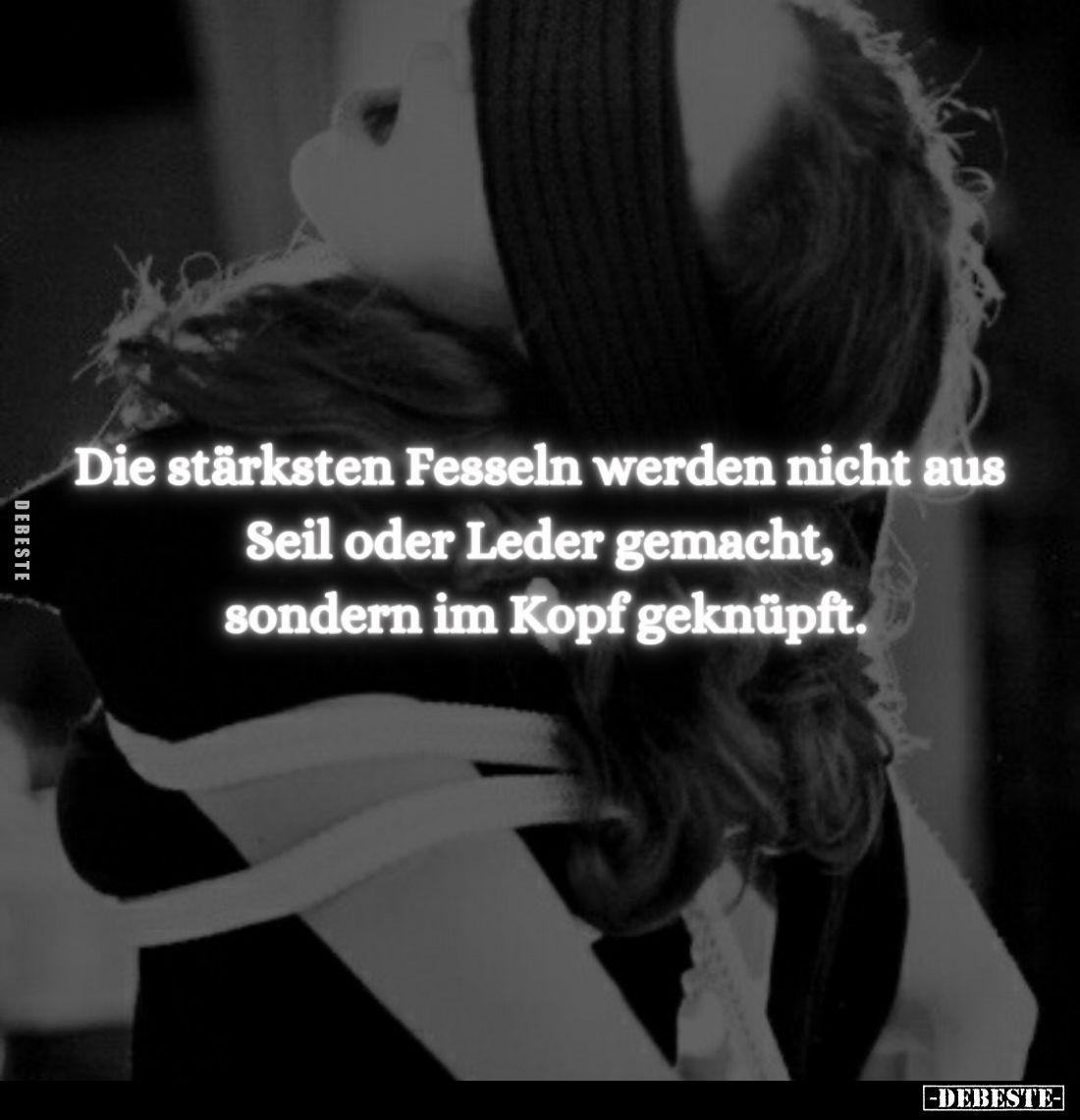 Die stärksten Fesseln werden nicht aus Seil oder Leder gemacht, sondern im Kopf geknüpft.