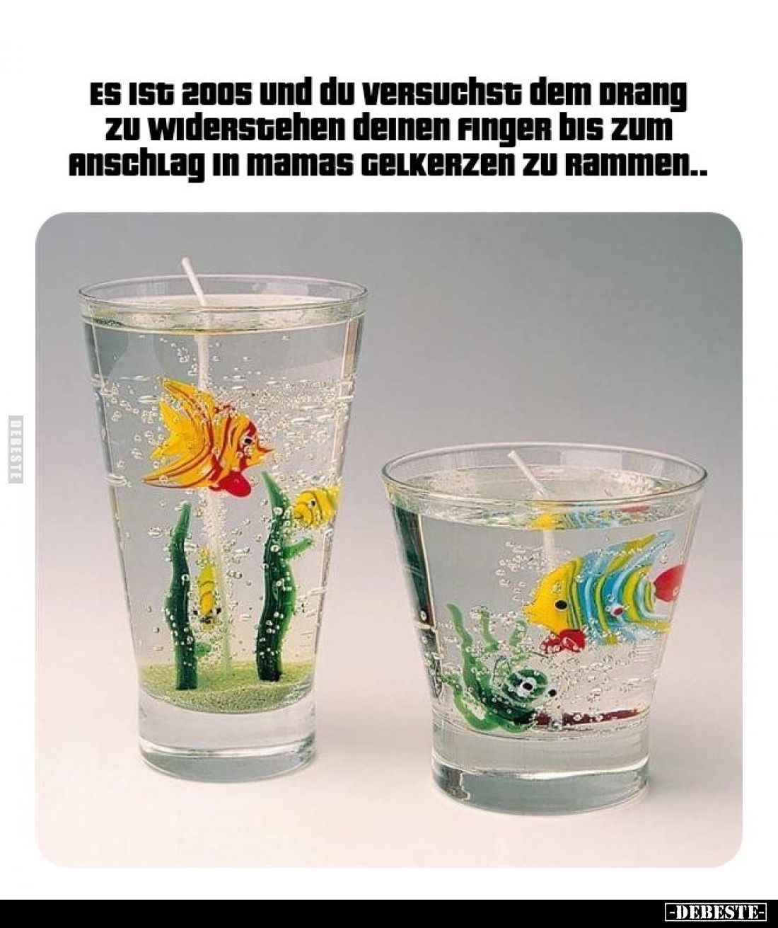 Es ist 2005 und du versuchst dem Drang zu widerstehen, deinen Finger bis zum Anschlag in Mamas Gelkerzen zu rammen.