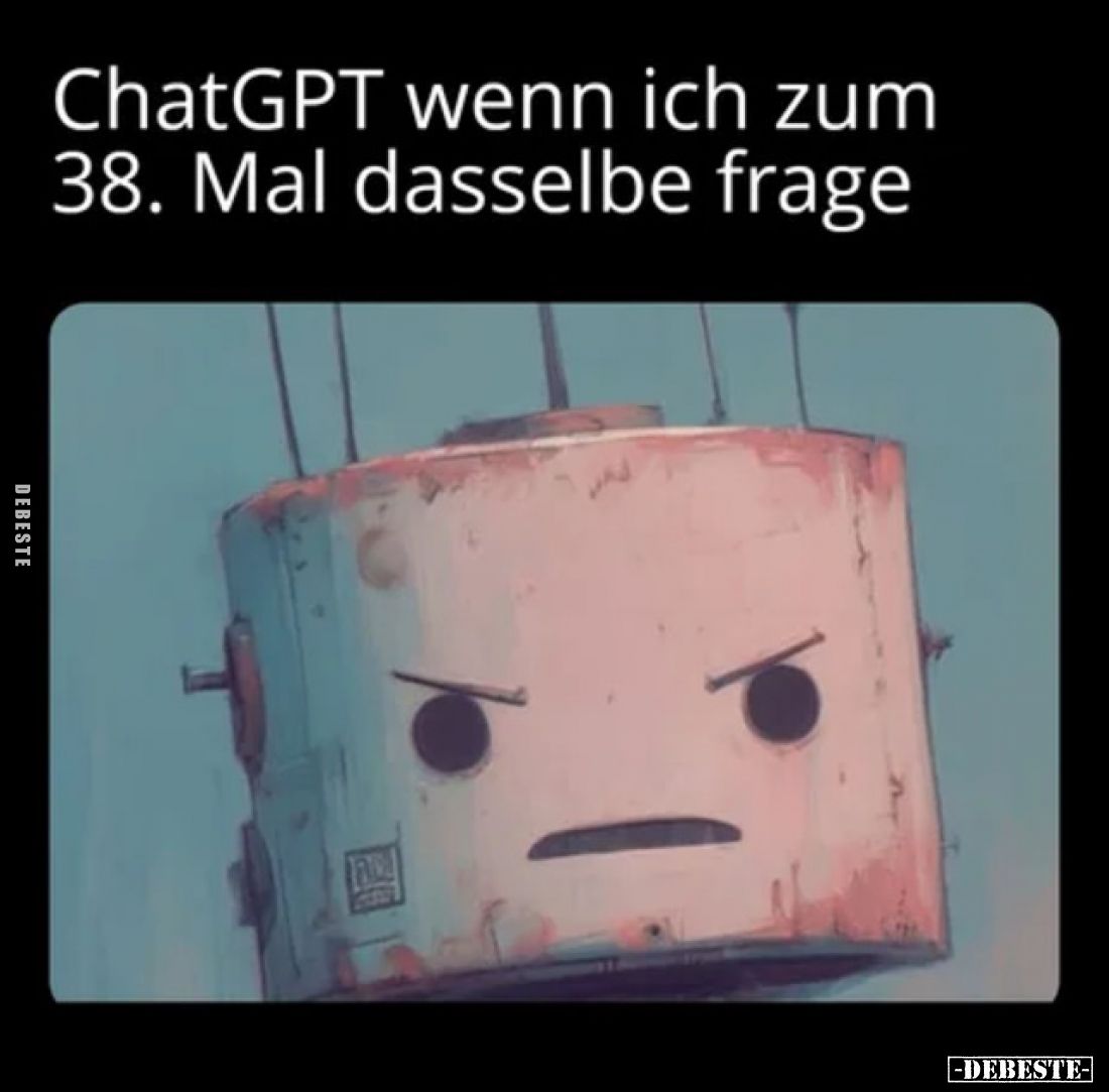 ChatGPT wenn ich zum 38. Mal dasselbe frage.. - Lustige Bilder | DEBESTE.de
