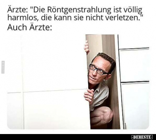 Ärzte: "Die Röntgenstrahlung ist völlig harmlos, die kann sie nicht verletzen."

Auch Ärzte: