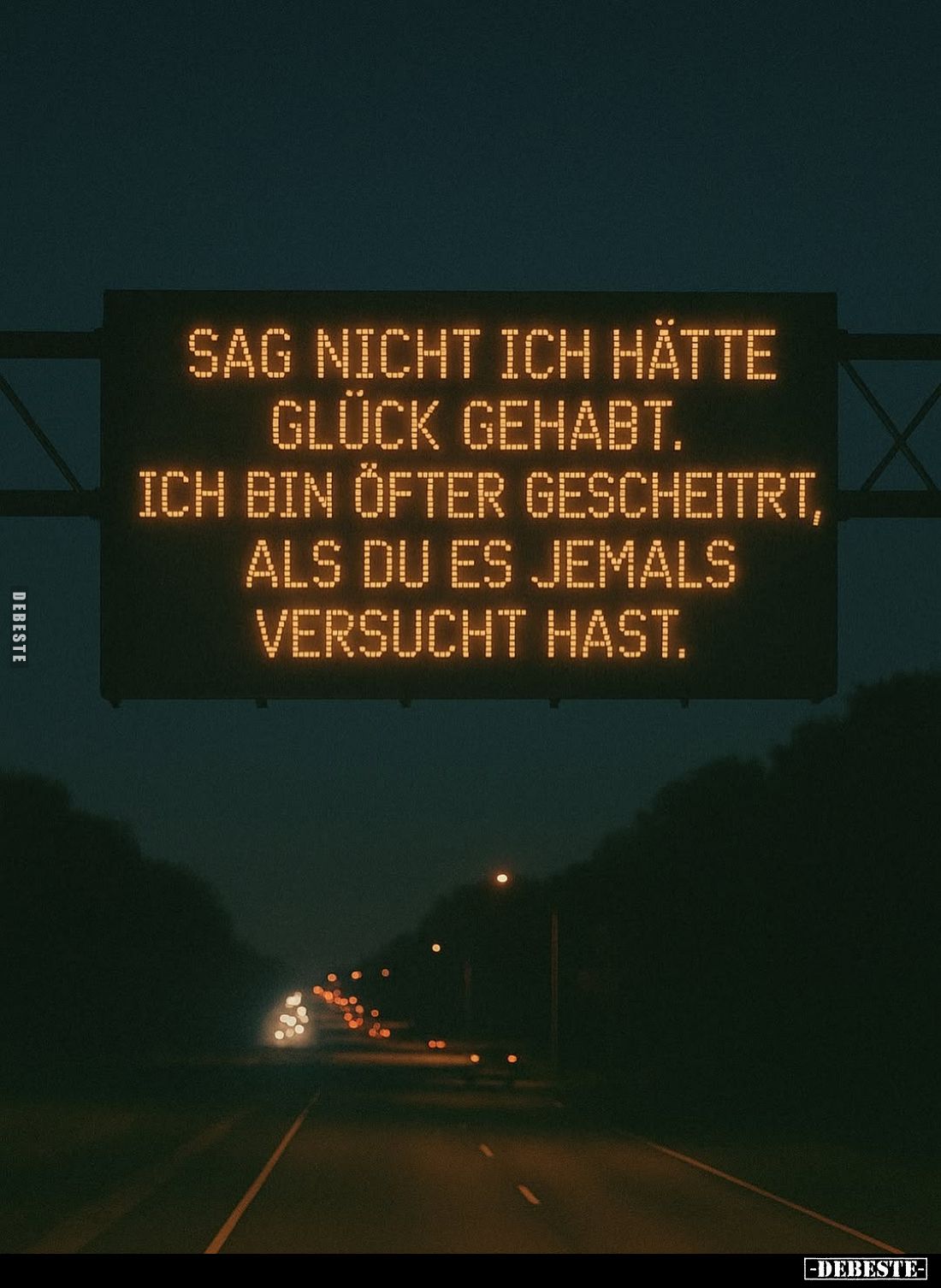 Sag nicht ich hätte Glück gehabt.
Ich bin öfter gescheitert, als du es jemals versucht hast.