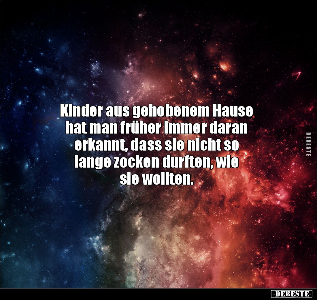 Kinder aus gehobenem Hause 
hat man früher immer daran 
erkannt, dass sie nicht so 
lange zocken durften, wie 
sie wollte...