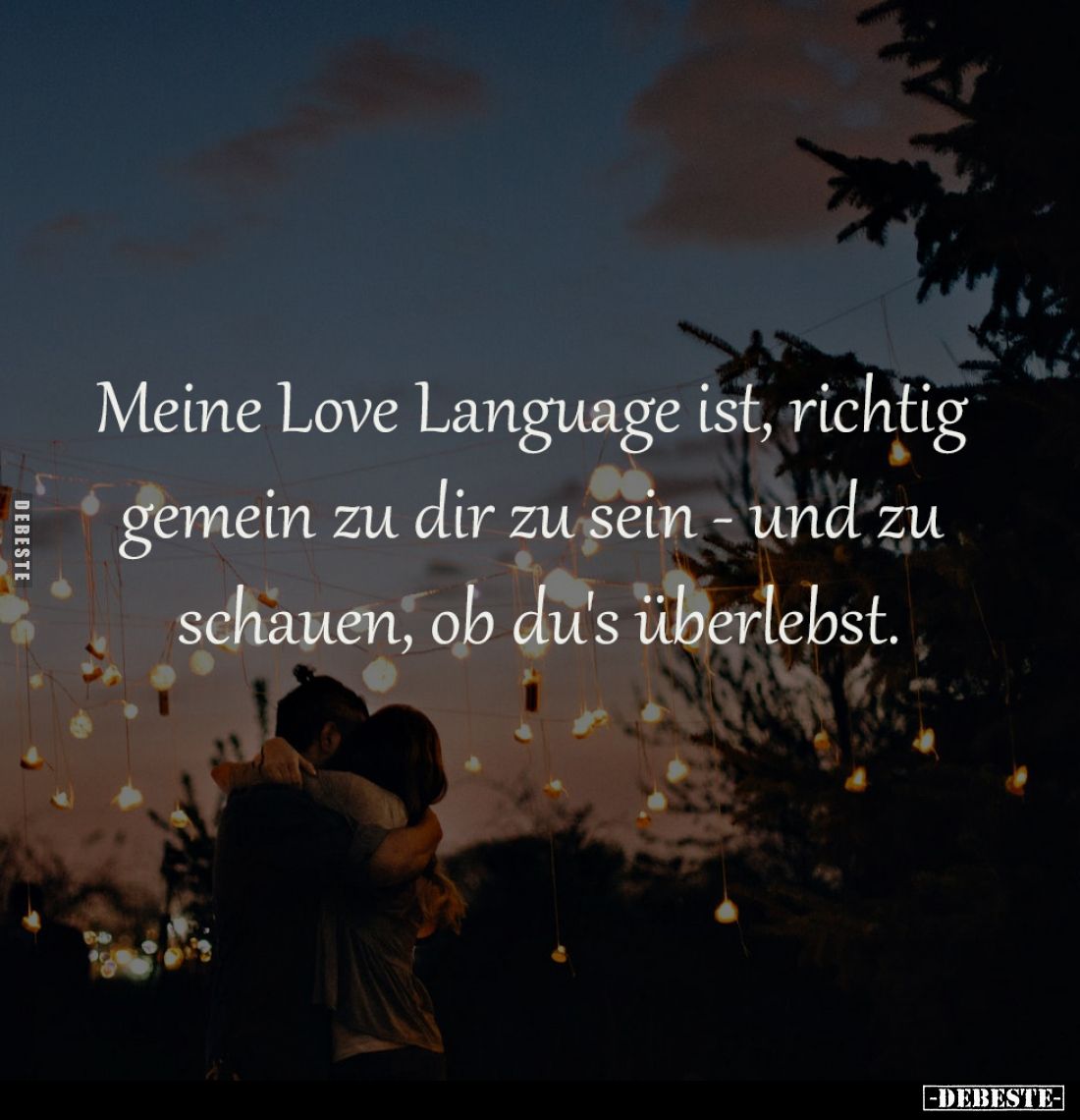 Meine Love Language ist, richtig
gemein zu dir zu sein - und zu
schauen, ob du's überlebst.