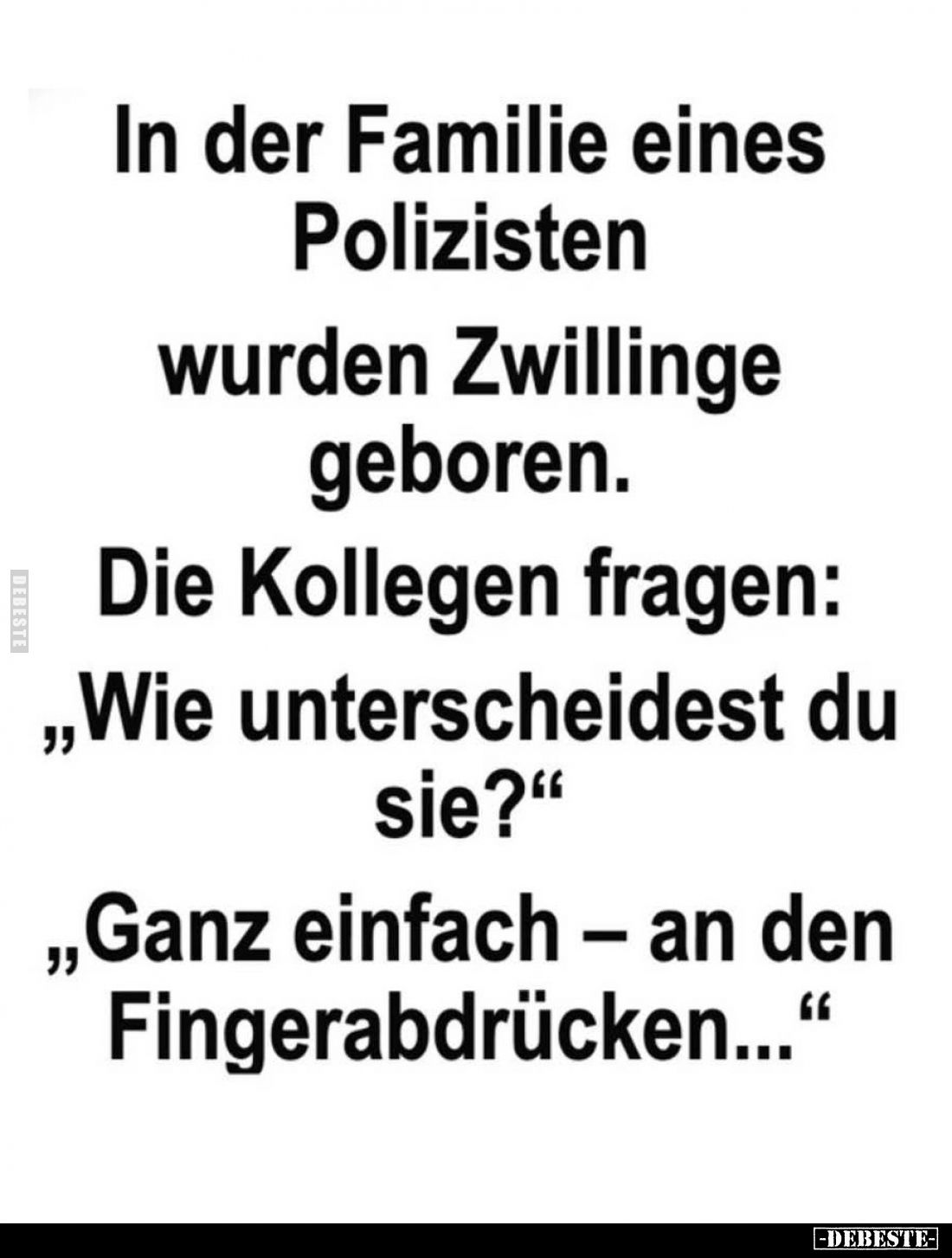In der Familie eines Polizisten wurden Zwillingge geboren. -
Die Kollegen fragen: "Wie unterscheidest du sie?" -
...