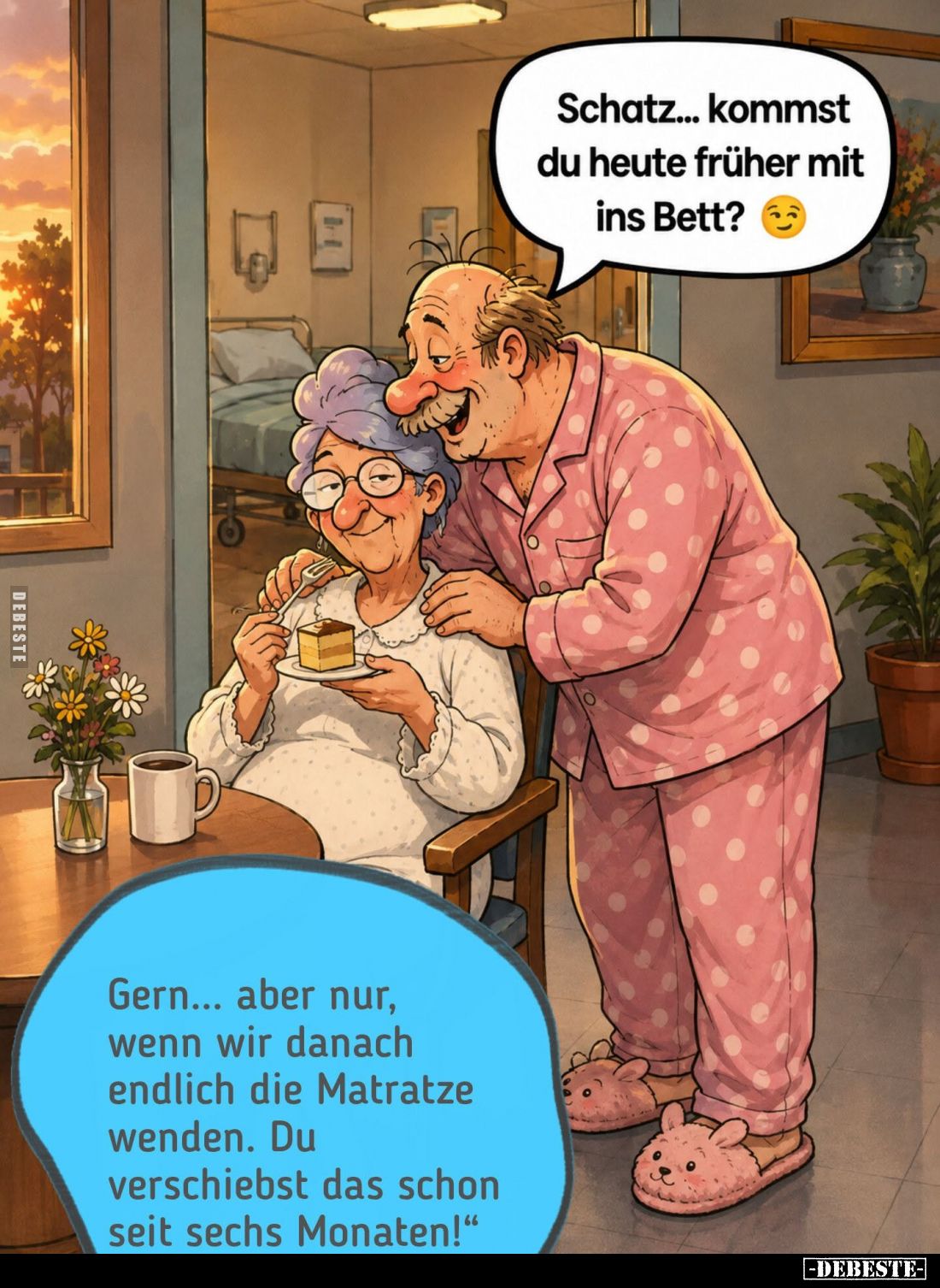 Schatz... kommst du heute früher mit ins Bett? -
Gern... aber nur, wenn wir danach endlich die Matratze wenden. Du verschieb...