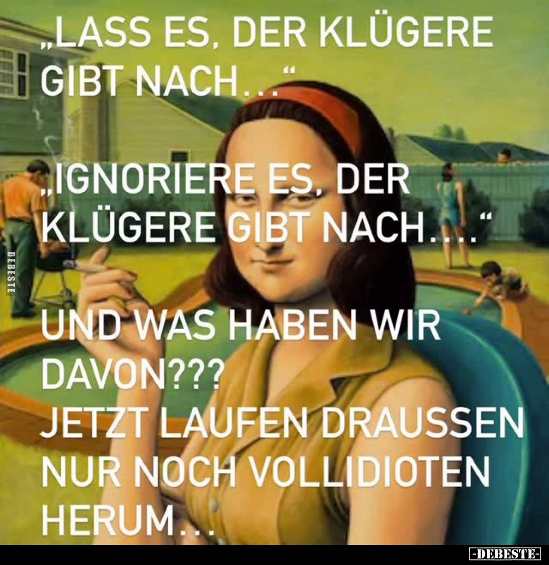 "Lass es, der klügere gibt nach..." -
"Ignoriere es, der klügere gibt nach...." -
Und was haben wir dav...
