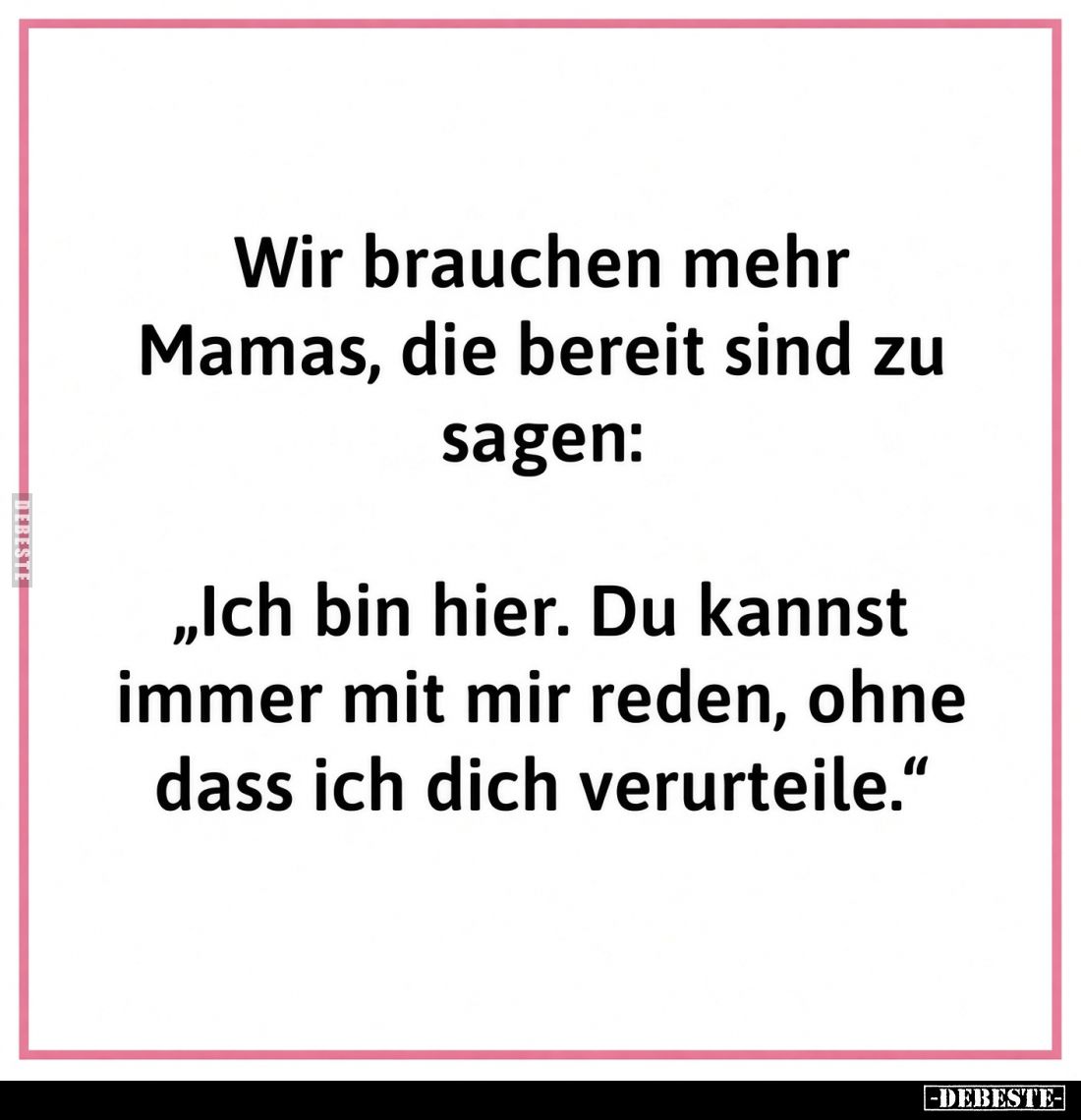 Wir brauchen mehr Mamas, die bereit sind zu sagen:
- "Ich bin hier. Du kannst immer mit mir reden, ohne dass ich dich v...