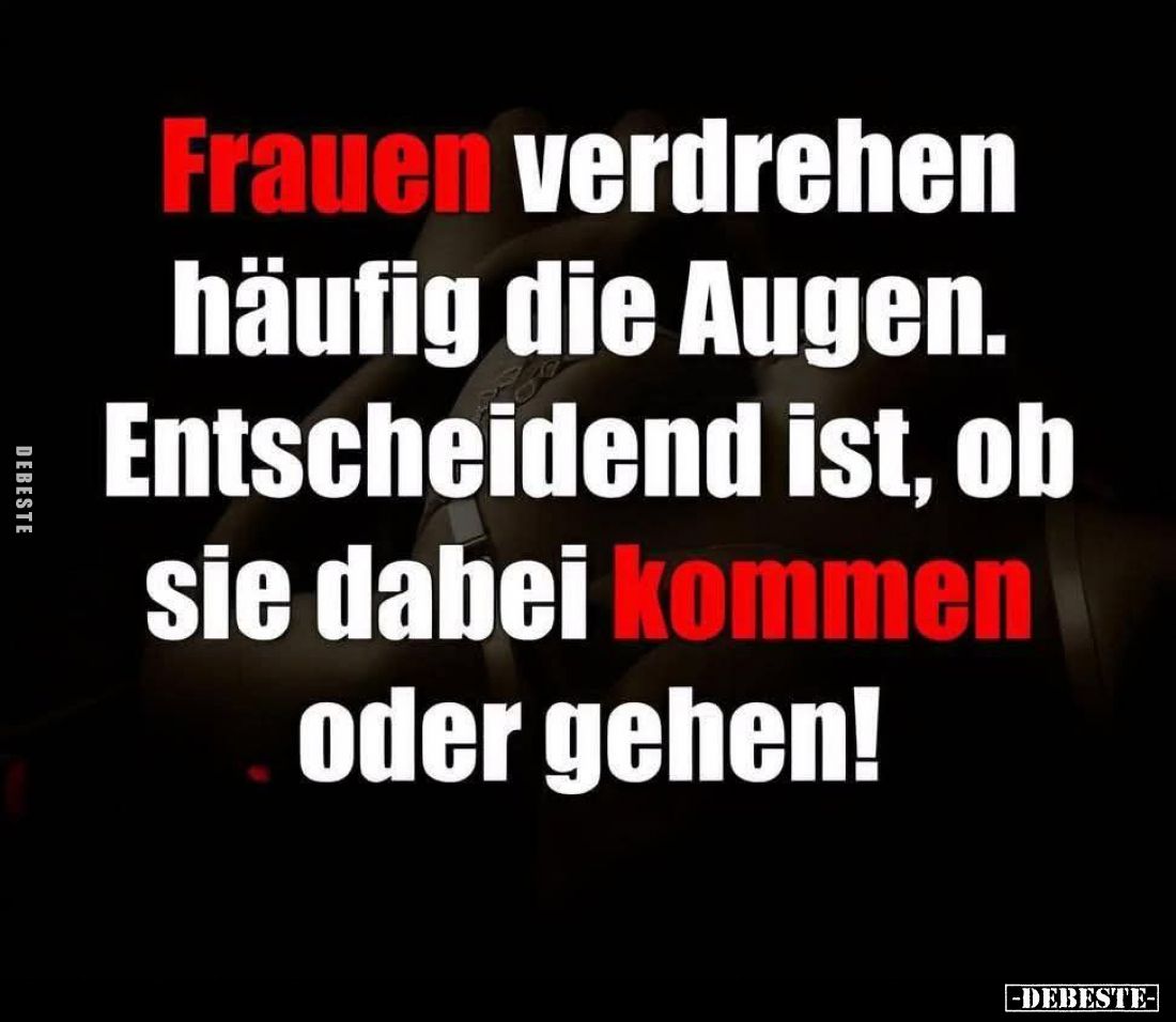 Frauen verdrehen häufig die Augen. Entscheidend ist, ob sie dabei kommen oder gehen!