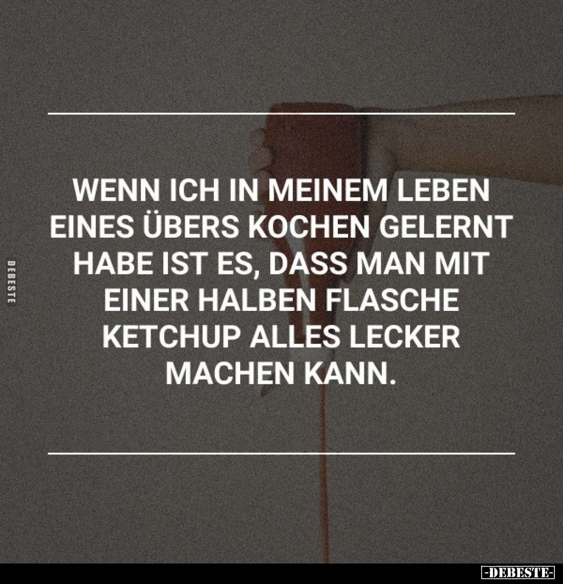 Wenn ich in meinem Leben eines übers Kochen gelernt habe ist es, dass man mit einer halben Flasche Ketchup alles lecker mache...