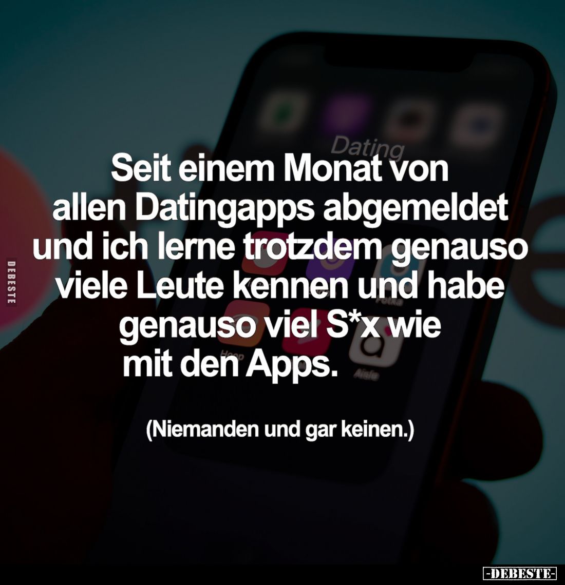 Seit einem Monat von
allen Datingapps abgemeldet
und ich lerne trotzdem genauso
viele Leute kennen und habe
genauso viel ...