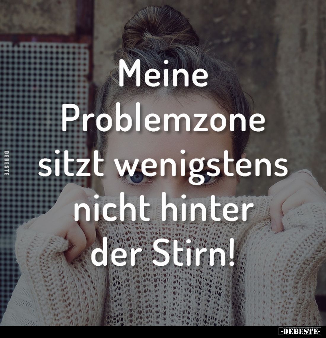 Meine Problemzone sitzt wenigstens nicht hinter der Stirn!