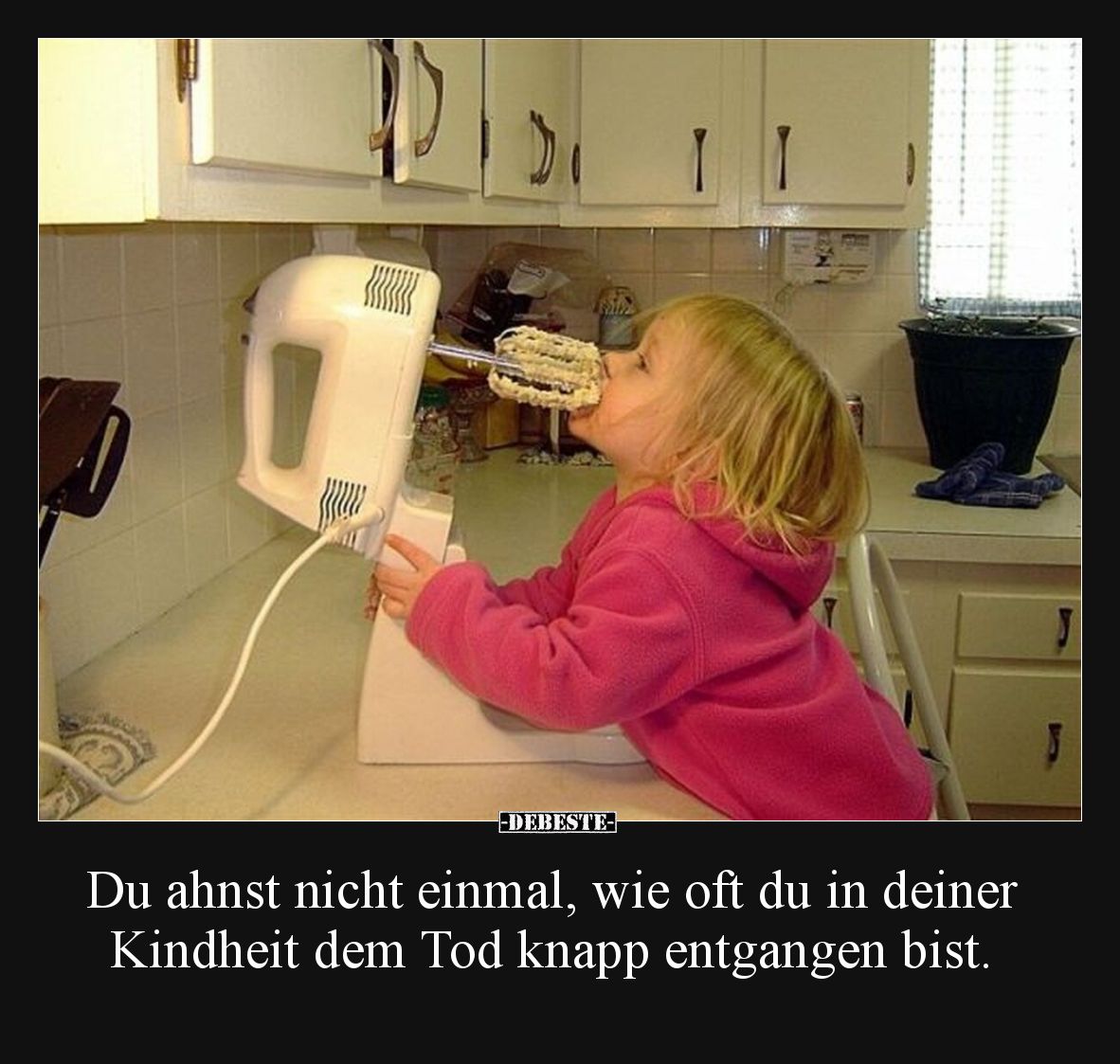 Du ahnst nicht einmal, wie oft du in deiner Kindheit dem Tod knapp entgangen bist.