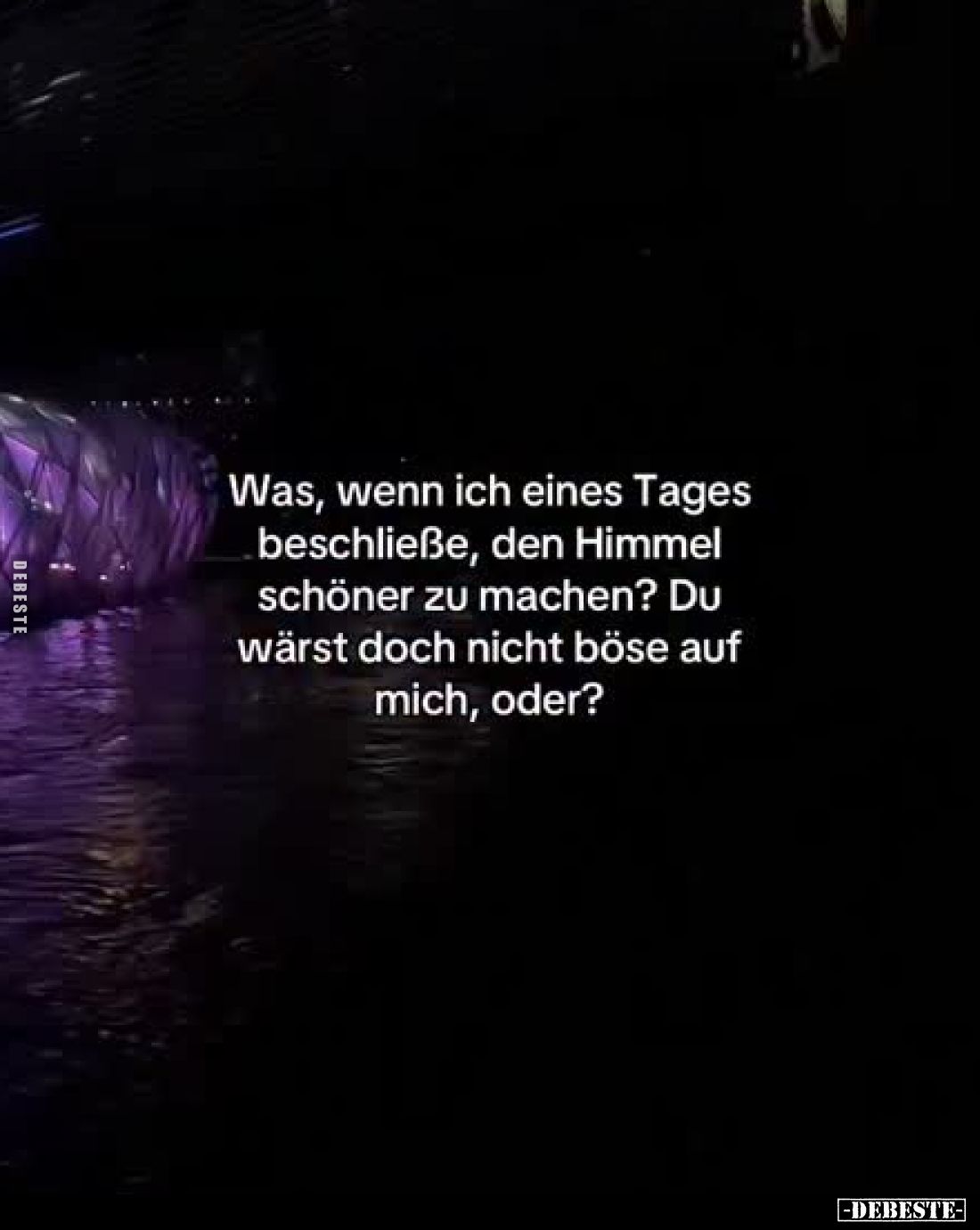 Was, wenn ich eines Tages beschließe, den Himmel schöner zu machen? Du wärst doch nicht böse auf mich, oder?