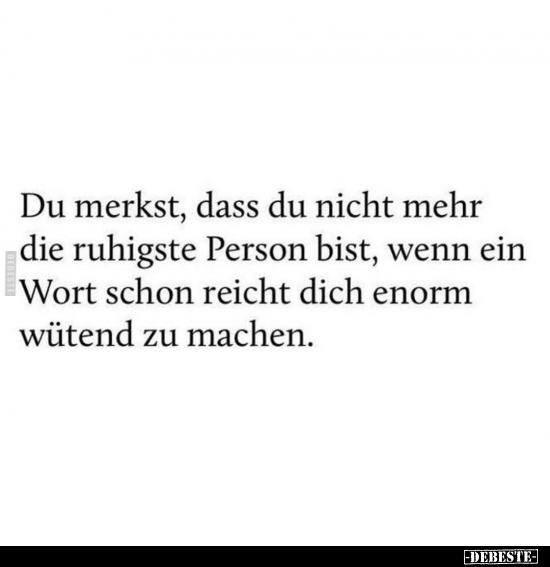 Du merkst, dass du nicht mehr die ruhigste Person bist, wenn ein Wort schon reicht dich enorm wütend zu machen.
