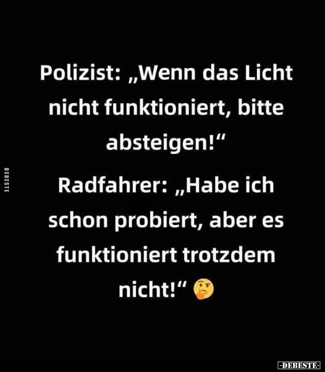 Polizist: "Wenn das Licht nicht funktioniert, bitte absteigen!" Radfahrer: "Habe ich schon probiert, aber es f...