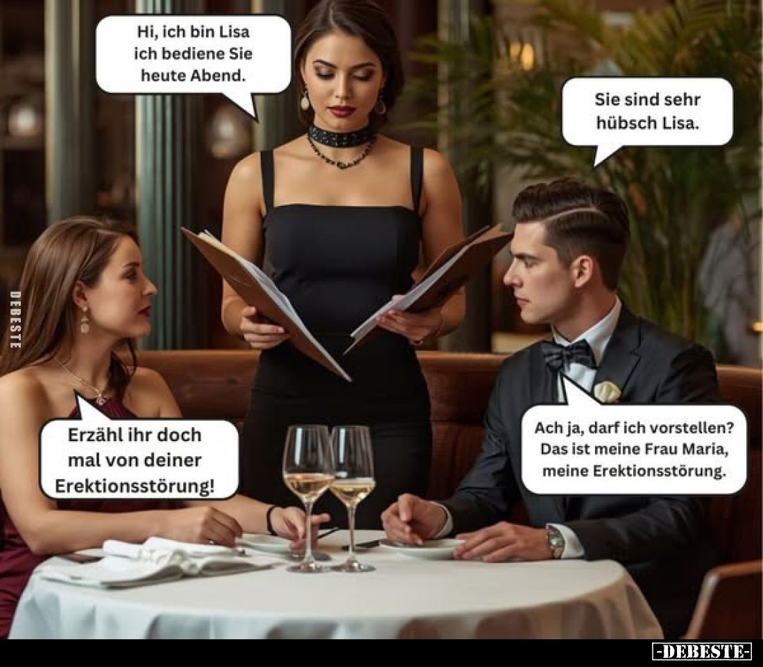 Hi, ich bin Lisa ich bediene Sie heute Abend.
Sie sind sehr hübsch Lisa.
Erzähl ihr doch mal von deiner Erektionsstörung!
...