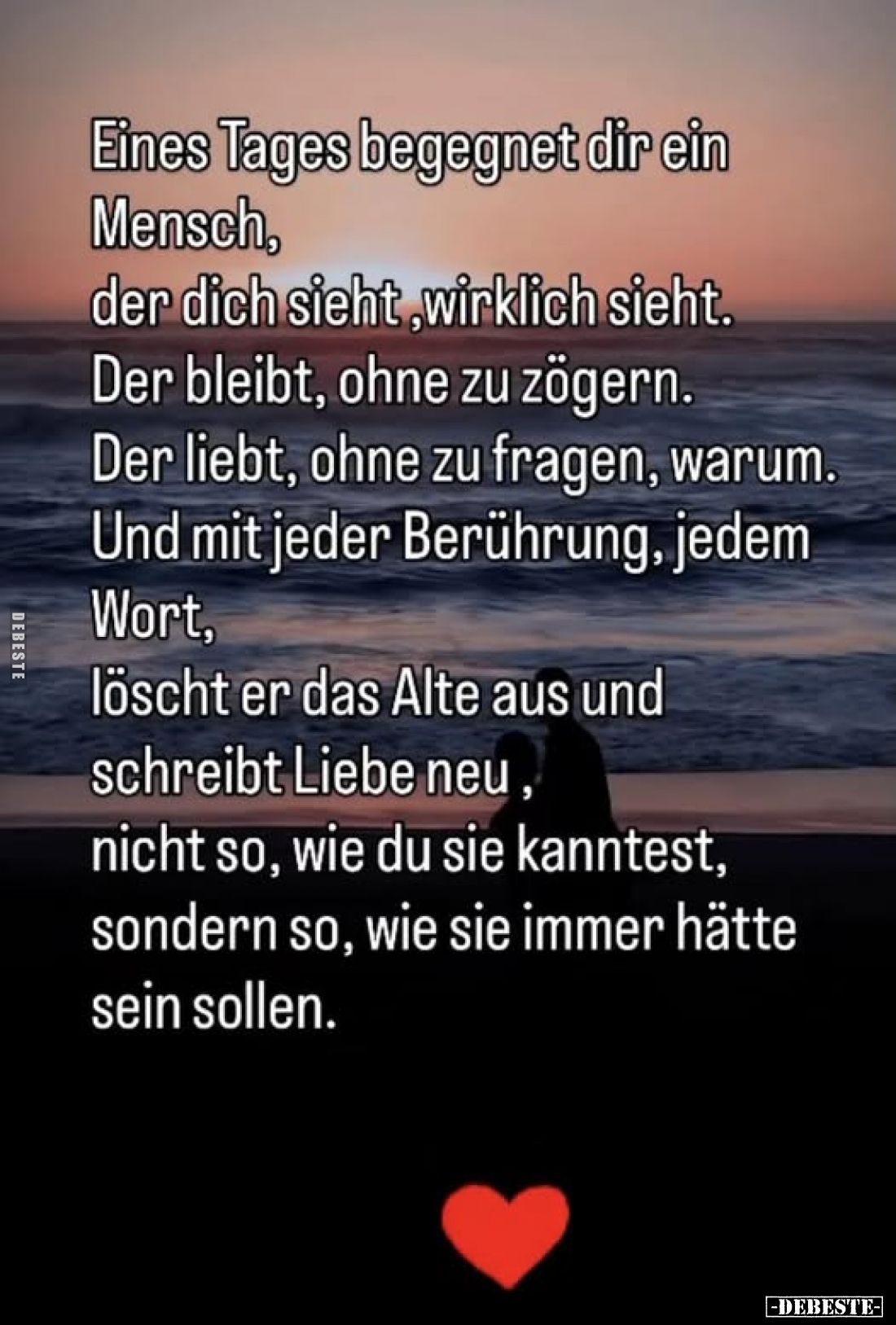 Eines Tages begegnet dir ein Mensch, der dich sieht, wirklich sieht.
Der bleibt, ohne zu zögern.
Der liebt, ohne zu fragen,...