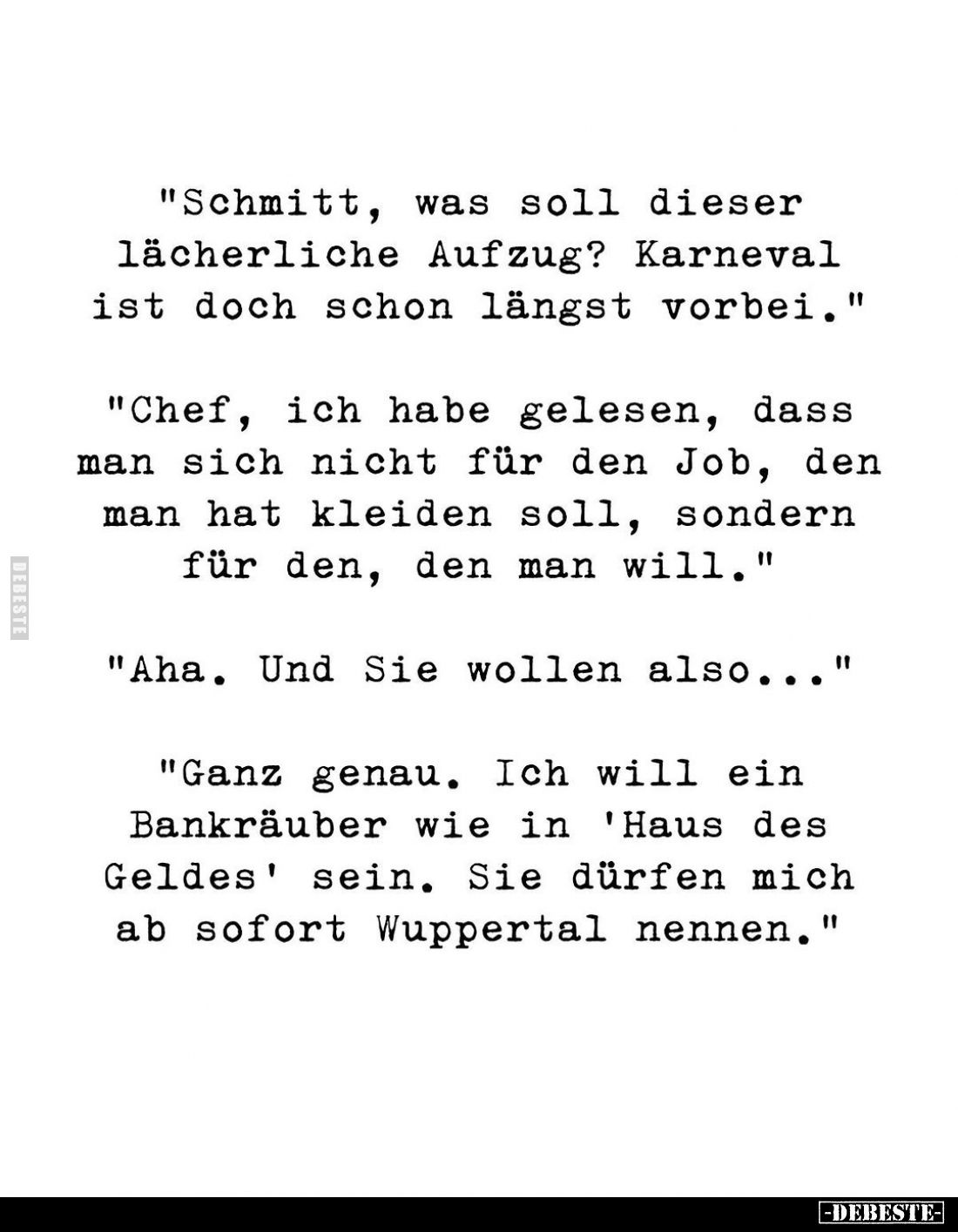 "Schmitt, was soll dieser lächerliche Aufzug? Karneval ist doch schon längst vorbei." -
"Chef, ich habe geles...