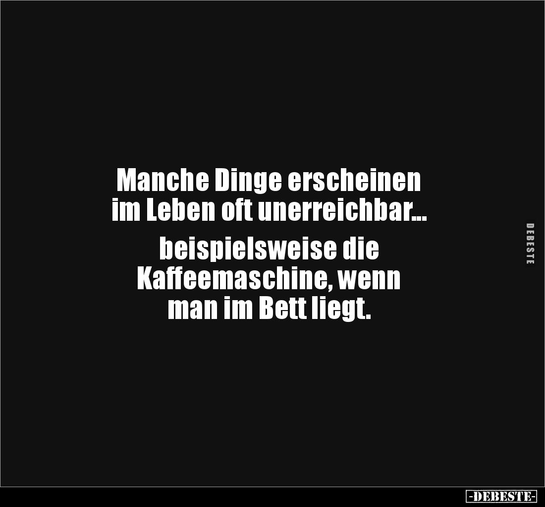 Manche Dinge erscheinen
im Leben oft unerreichbar...
beispielsweise die
Kaffeemaschine, wenn
man im Bett liegt.