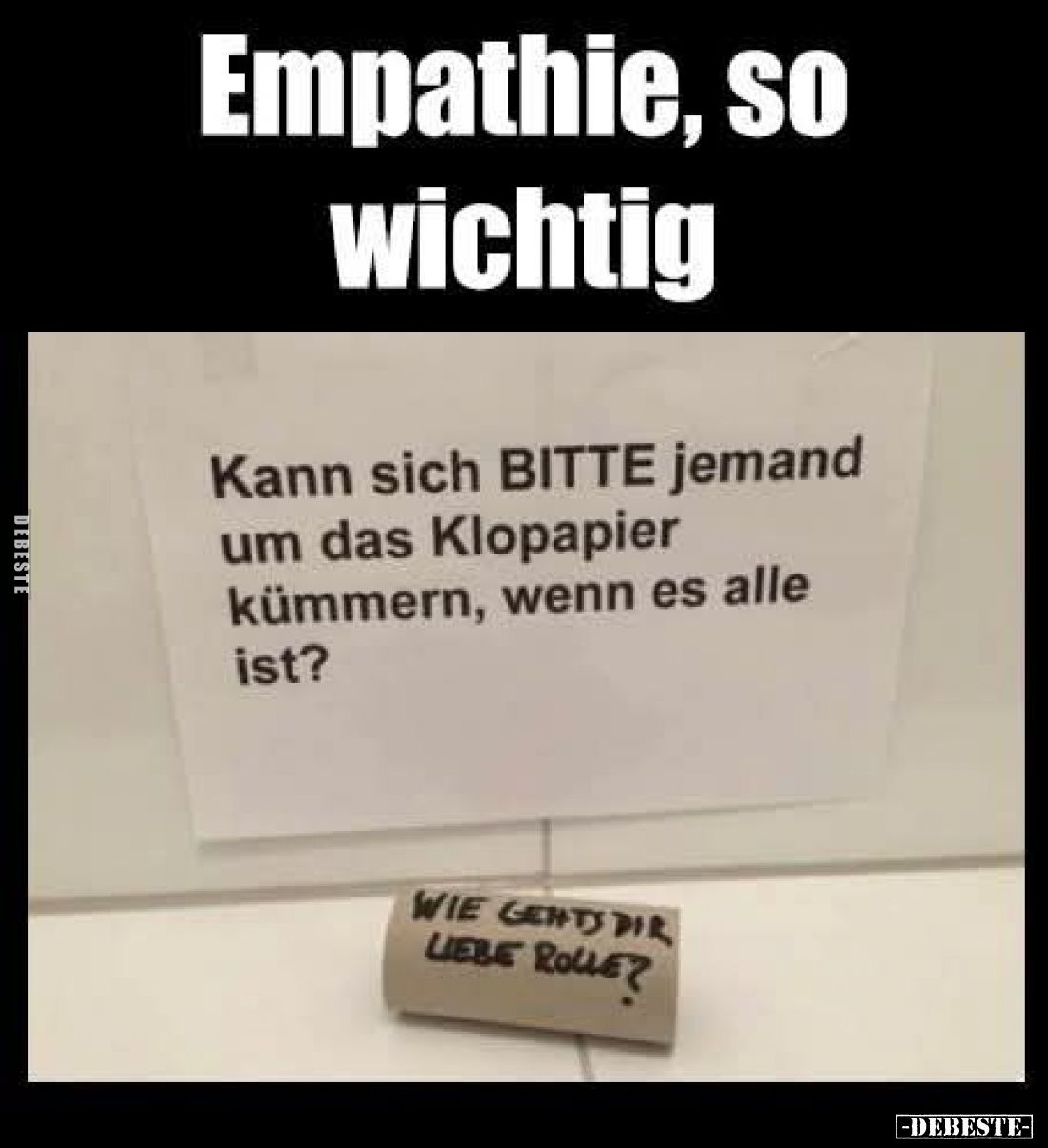 Empathie, so wichtig
Kann sich BITTE jemand um das Klopapier kümmern, wenn es alle ist?
WIE GENTS DIR LIEBE ROLLE?