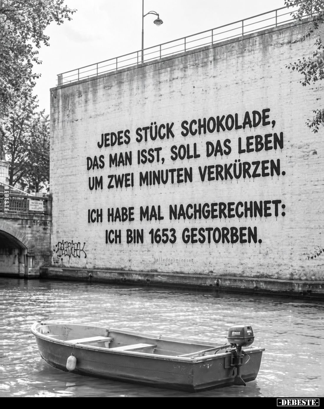 Jedes Stück Schokolade,
das man isst, soll das Leben
um zwei Minuten verkürzen.

Ich habe mal nachgerechnet:
Ich bin 165...