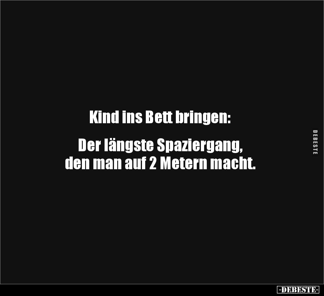 Kind ins Bett bringen:
Der längste Spaziergang,
den man auf 2 Metern macht.