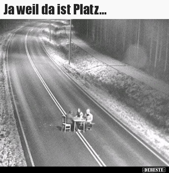 Ja weil da ist Platz...
