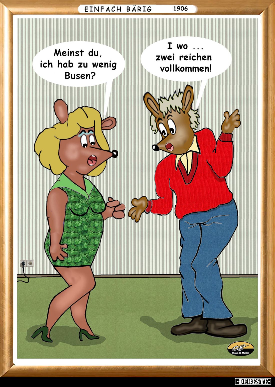 Meinst du, ich hab zu wenig Busen? -
I wo zwei reichen vollkommen!