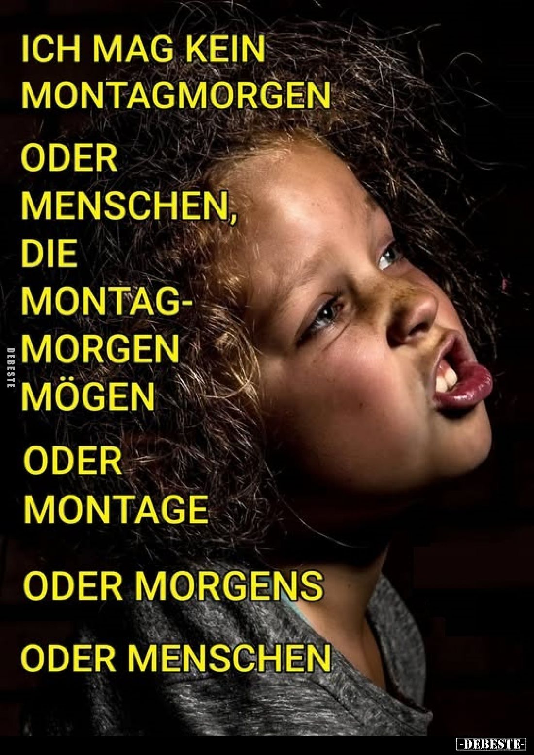 Ich mag kein Montagmorgen
oder Menschen, die Montagmorgen mögen
oder Montage
oder Morgens oder Menschen.