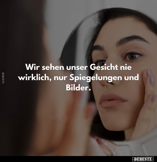 Wir sehen unser Gesicht nie wirklich, nur Spiegelungen und.. - Lustige Bilder | DEBESTE.de