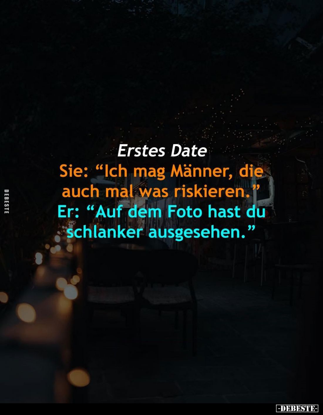 Erstes Date -
Sie: "Ich mag Männer, die auch mal was riskieren." - Er: "Auf dem Foto hast du schlanker ausges...