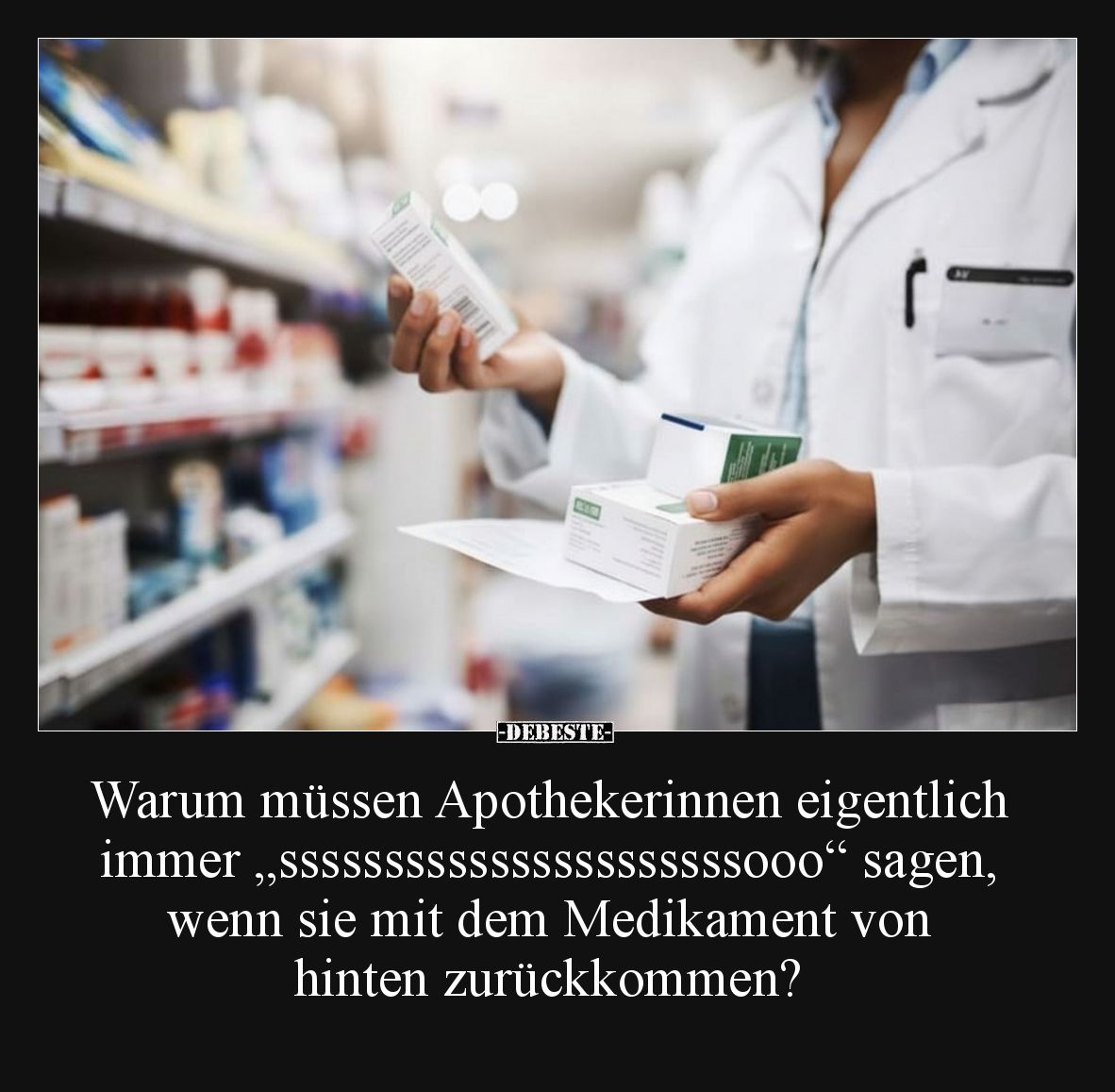 Warum müssen Apothekerinnen eigentlich immer „ssssssssssssssssssssssooo“ sagen, wenn sie mit dem Medikament von hinten zurück...