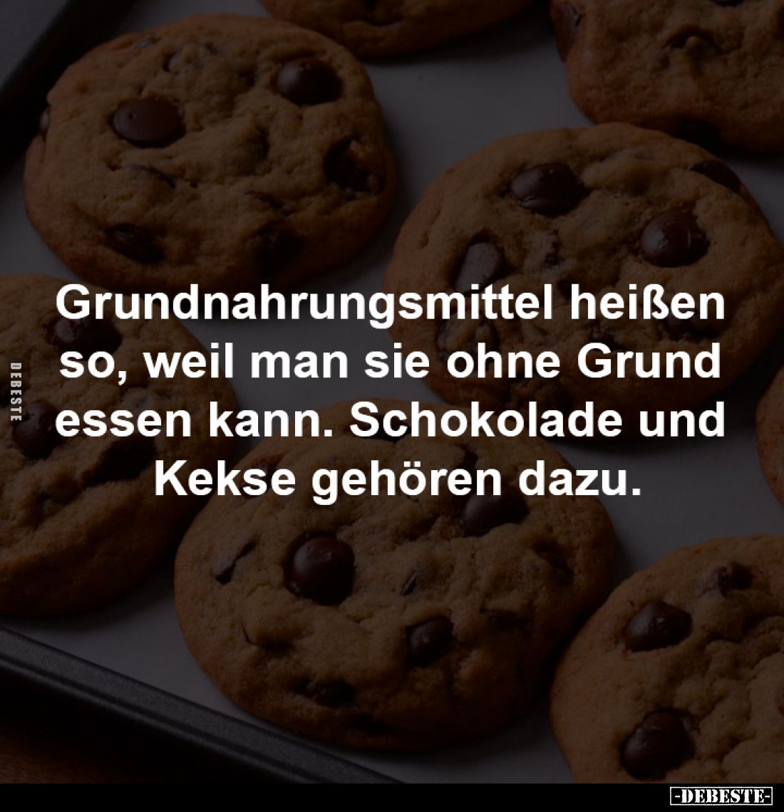 Grundnahrungsmittel heißen
so, weil man sie ohne Grund
essen kann. Schokolade und
Kekse gehören dazu.